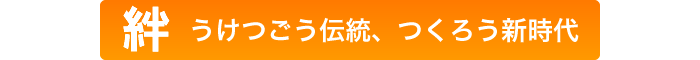 絆 うけつごう伝統、つくろう新時代